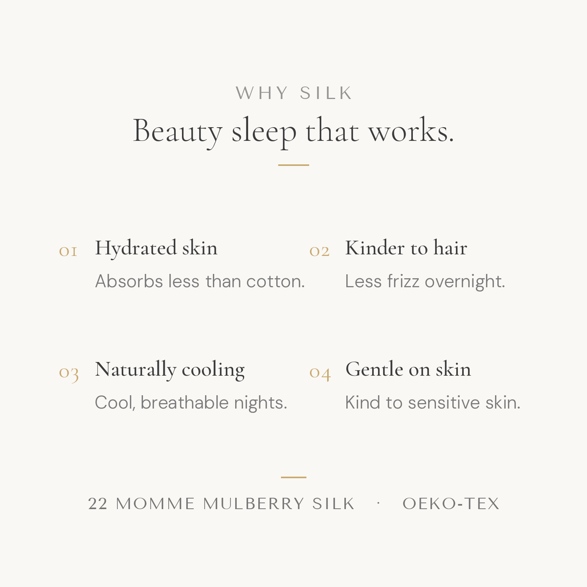 Why a silk pillowcase: hydrated skin, kinder to hair, naturally cooling, gentle on skin. 22 momme mulberry silk